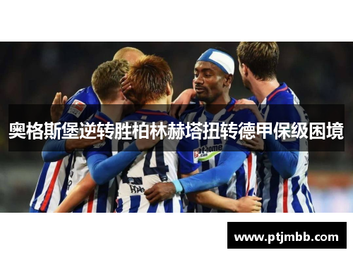 奥格斯堡逆转胜柏林赫塔扭转德甲保级困境