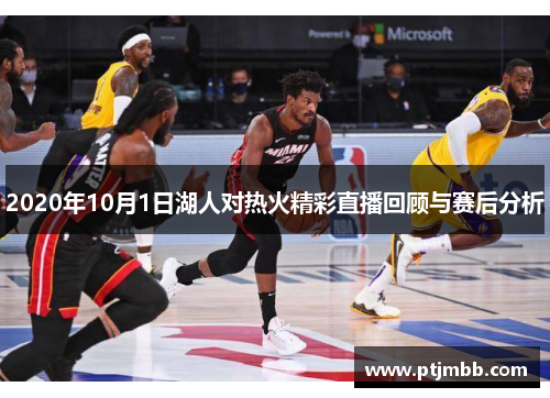 2020年10月1日湖人对热火精彩直播回顾与赛后分析