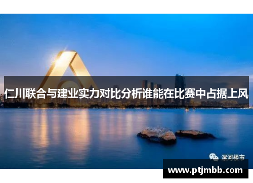仁川联合与建业实力对比分析谁能在比赛中占据上风