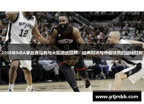 2008年NBA季后赛马刺与太阳激战回顾：经典对决与传奇球员的巅峰时刻