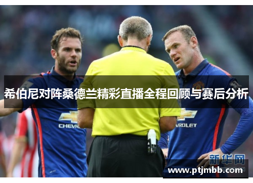 希伯尼对阵桑德兰精彩直播全程回顾与赛后分析