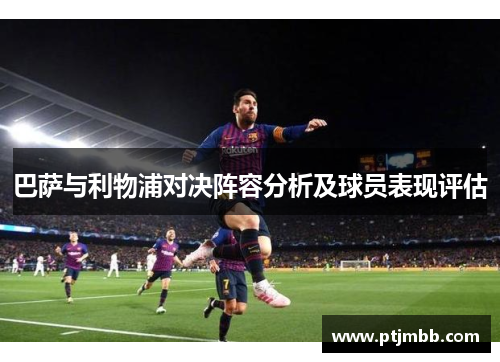 巴萨与利物浦对决阵容分析及球员表现评估