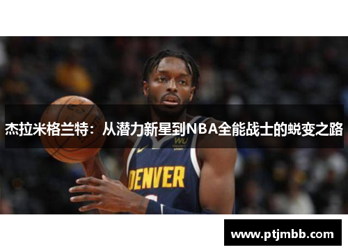 杰拉米格兰特：从潜力新星到NBA全能战士的蜕变之路