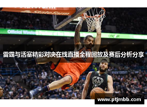 雷霆与活塞精彩对决在线直播全程回放及赛后分析分享